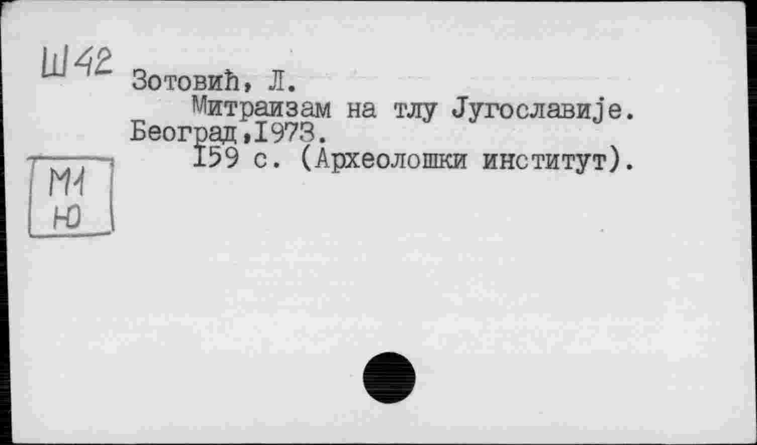 ﻿Зотовий, Л.
Митраизам на тлу JyrowiaBH.je. Београд,1973.
159 с. (Археолошки институт).